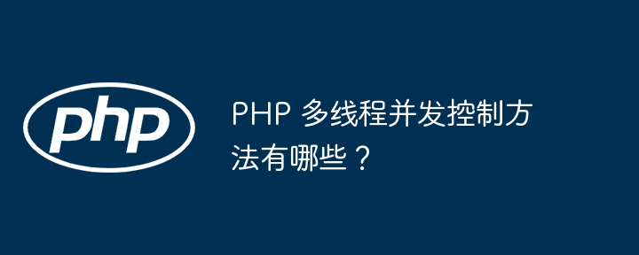 PHP 多线程并发控制方法有哪些?