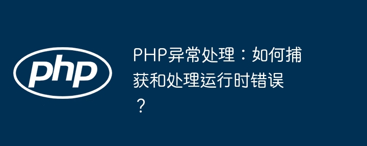 PHP异常处理:如何捕获和处理运行时错误?