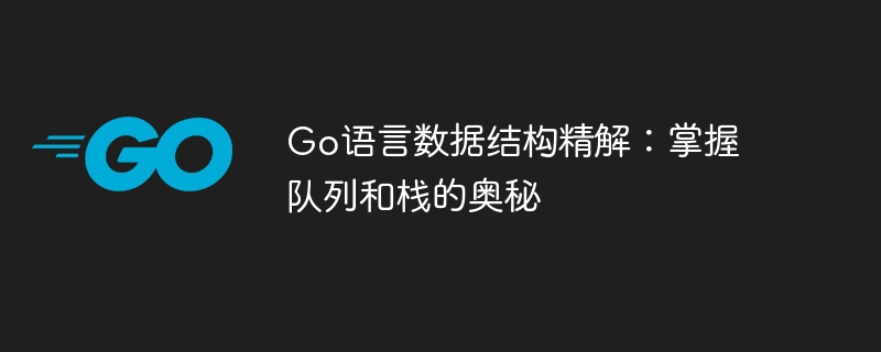 Go语言数据结构精解:掌握队列和栈的奥秘