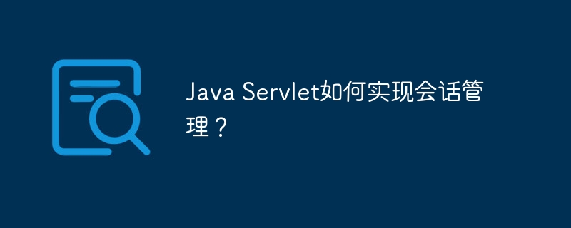 Java Servlet如何实现会话管理?