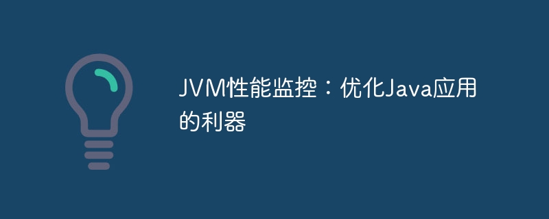 JVM性能监控:优化Java应用的利器