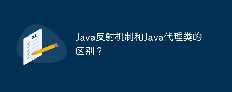Java反射机制和Java代理类的区别?