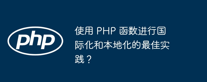 使用 PHP 函数进行国际化和本地化的最佳实践?