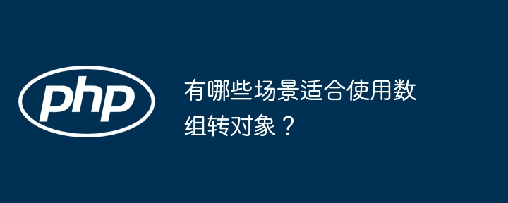 有哪些场景适合使用数组转对象?