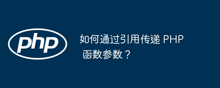 如何通过引用传递 PHP 函数参数?