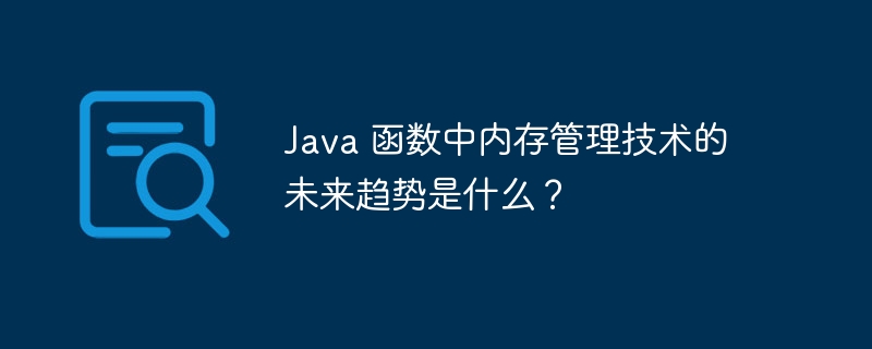 Java 函数中内存管理技术的未来趋势是什么?