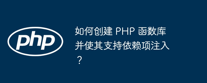 如何创建 PHP 函数库并使其支持依赖项注入?