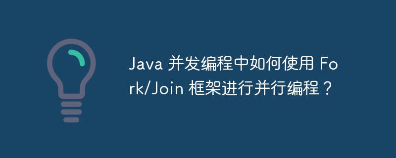 Java 并发编程中如何使用 Fork/Join 框架进行并行编程?