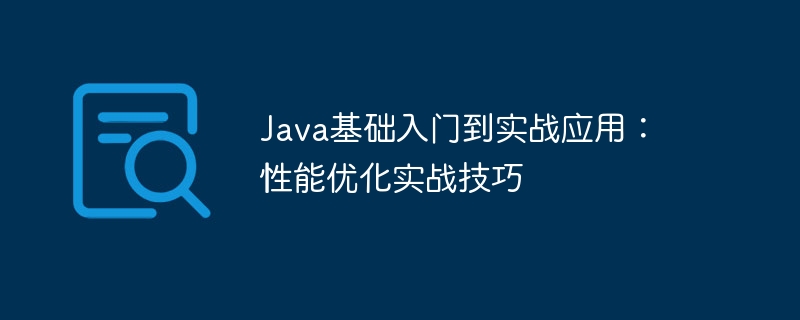 Java基础入门到实战应用:性能优化实战技巧