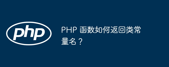 PHP 函数如何返回类常量名?