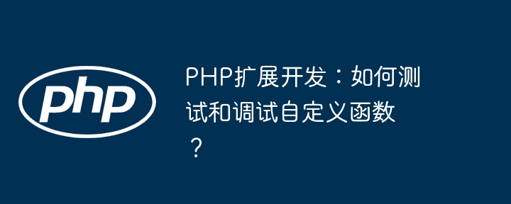 PHP扩展开发:如何测试和调试自定义函数?