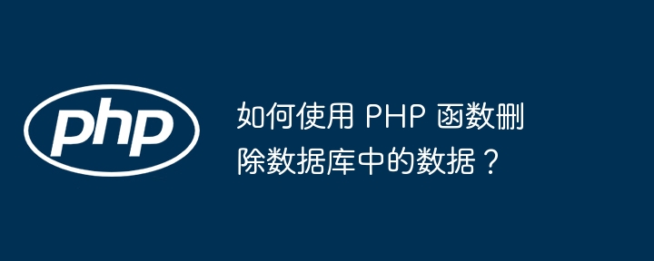 如何使用 PHP 函数删除数据库中的数据?