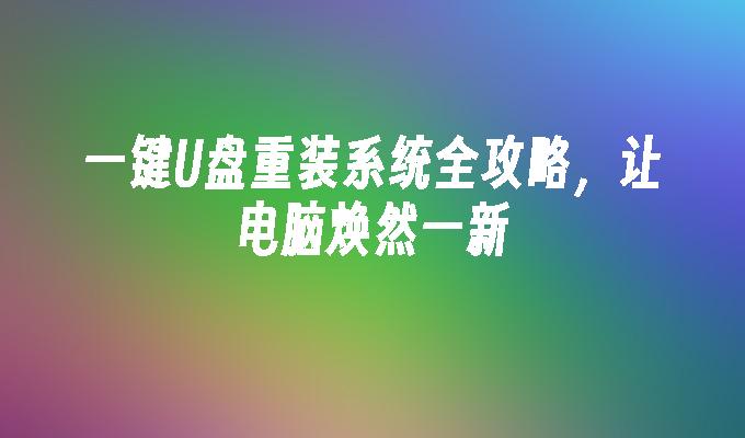 一键U盘重装系统全攻略,让电脑焕然一新