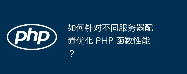如何针对不同服务器配置优化 PHP 函数性能?