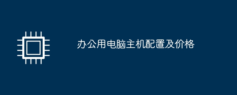 办公用电脑主机配置及价格