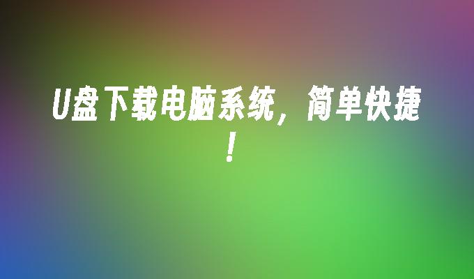 U盘下载电脑系统,简单快捷!