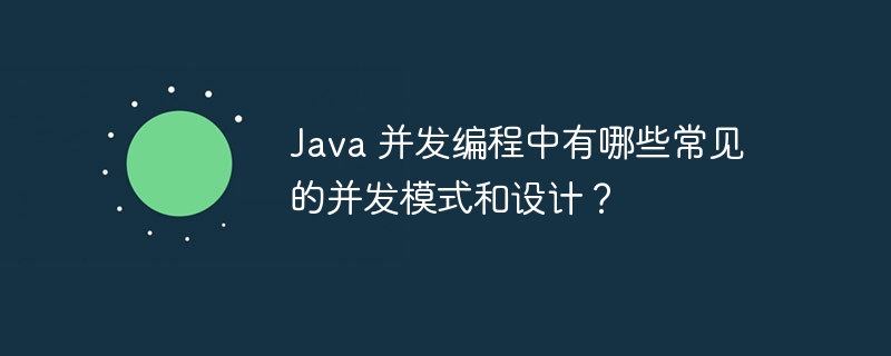 Java 并发编程中有哪些常见的并发模式和设计?