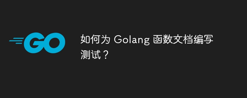 如何为 Golang 函数文档编写测试?