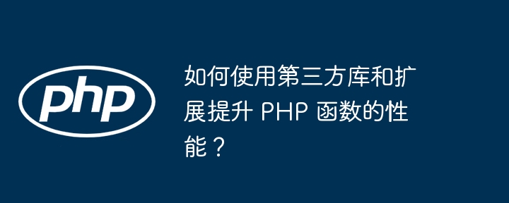 如何使用第三方库和扩展提升 PHP 函数的性能?
