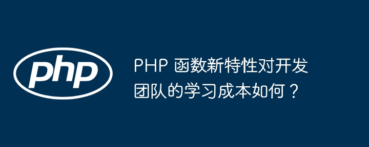 PHP 函数新特性对开发团队的学习成本如何?