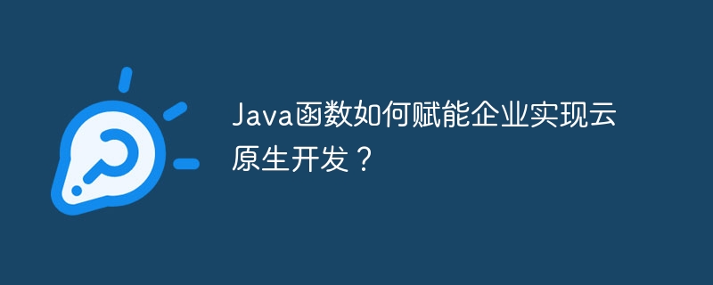 Java函数如何赋能企业实现云原生开发?