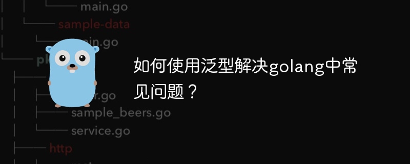 如何使用泛型解决golang中常见问题?