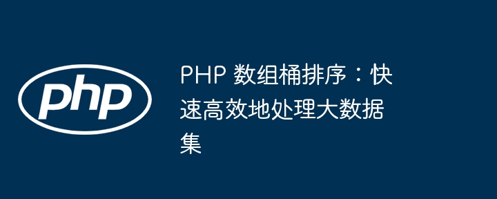 PHP 数组桶排序:快速高效地处理大数据集