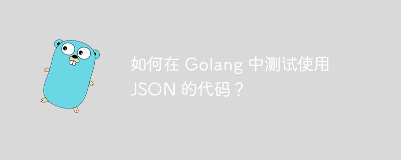 如何在 Golang 中测试使用 JSON 的代码?