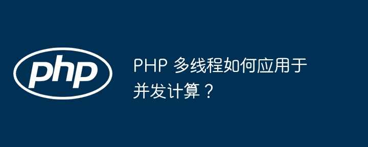 PHP 多线程如何应用于并发计算?