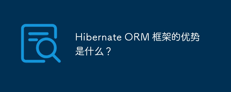 Hibernate ORM 框架的优势是什么?