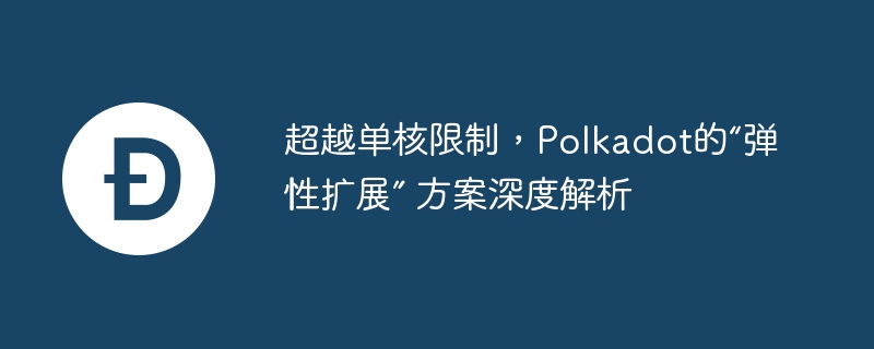 超越单核限制,Polkadot的“弹性扩展” 方案深度解析