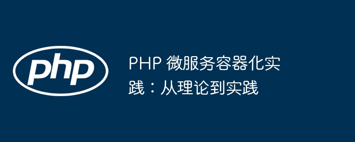 PHP 微服务容器化实践:从理论到实践