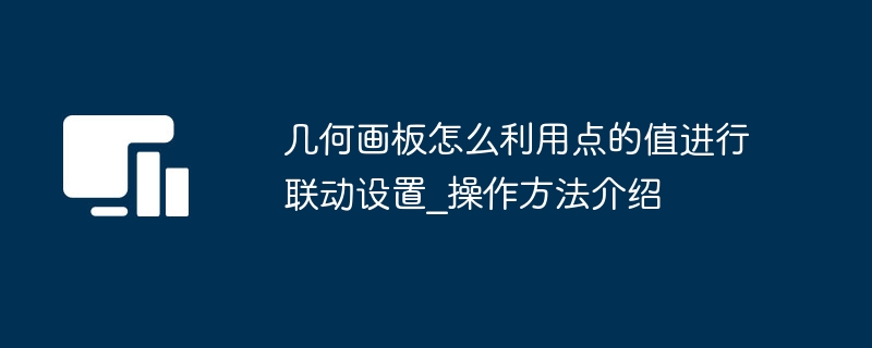 几何画板怎么利用点的值进行联动设置_操作方法介绍