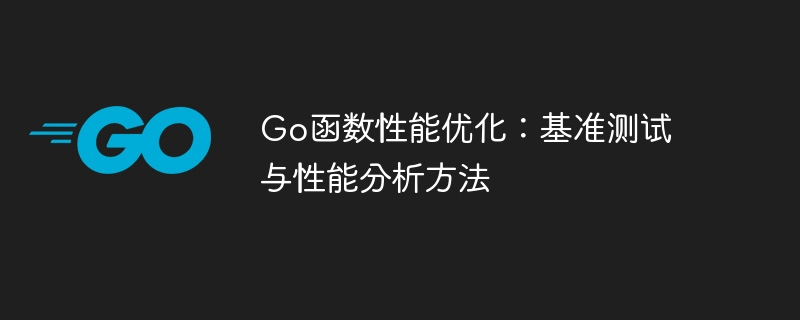 Go函数性能优化:基准测试与性能分析方法