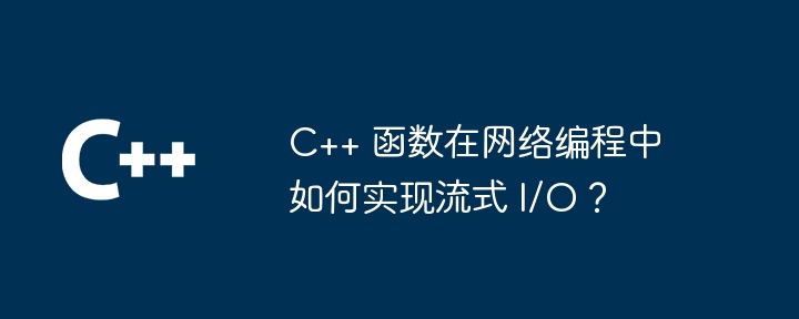 C++ 函数在网络编程中如何实现流式 I/O?