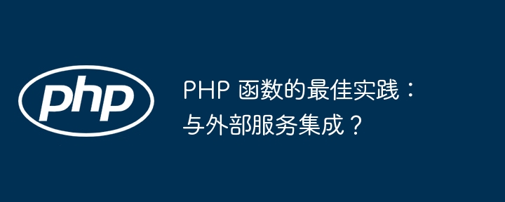 PHP 函数的最佳实践:与外部服务集成?