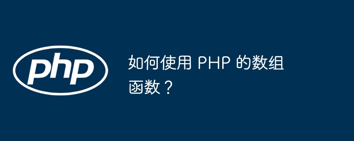 如何使用 PHP 的数组函数?