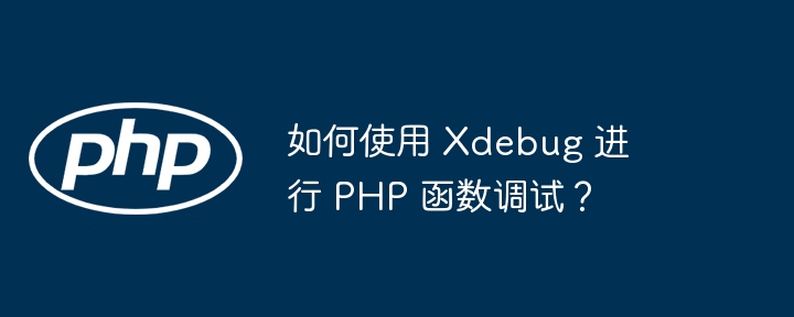 如何使用 Xdebug 进行 PHP 函数调试?