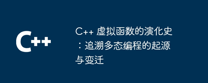 C++ 虚拟函数的演化史:追溯多态编程的起源与变迁