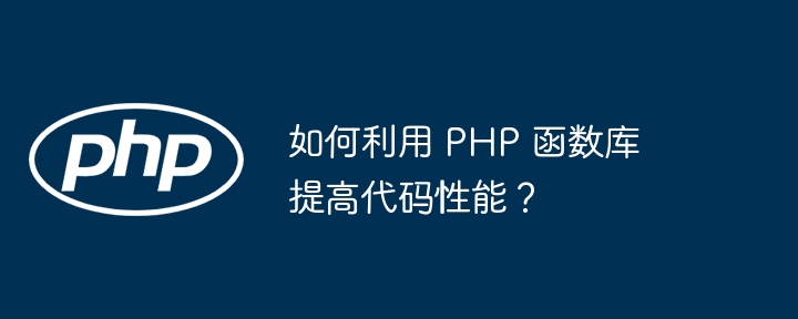 如何利用 PHP 函数库提高代码性能?