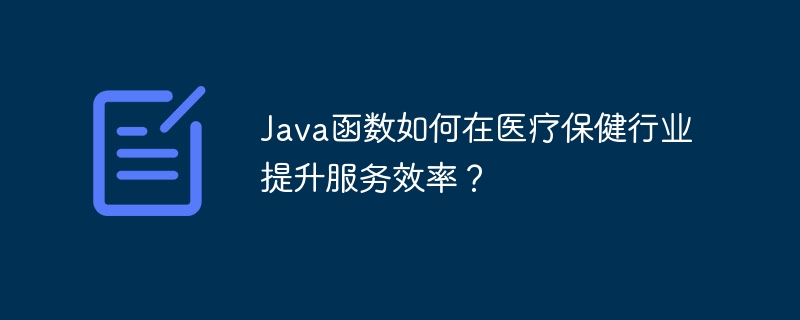 Java函数如何在医疗保健行业提升服务效率?