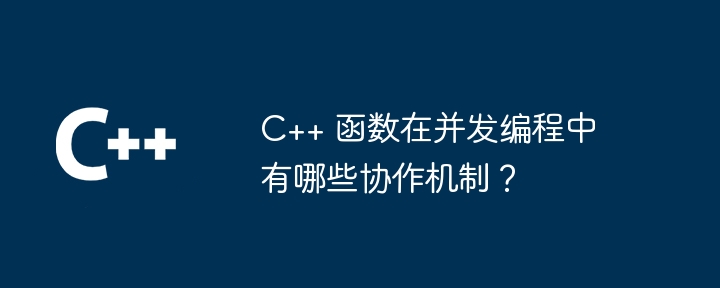 C++ 函数在并发编程中有哪些协作机制?