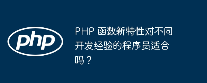 PHP 函数新特性对不同开发经验的程序员适合吗?