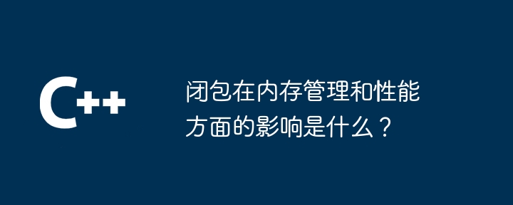 闭包在内存管理和性能方面的影响是什么?