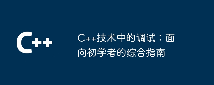C++技术中的调试:面向初学者的综合指南
