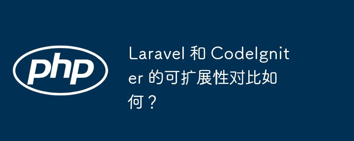 Laravel 和 CodeIgniter 的可扩展性对比如何?