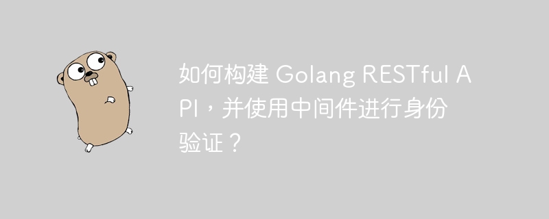 如何构建 Golang RESTful API,并使用中间件进行身份验证?