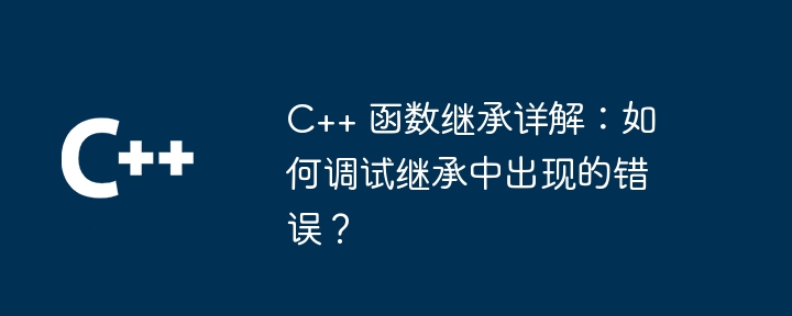 C++ 函数继承详解:如何调试继承中出现的错误?