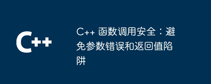 C++ 函数调用安全:避免参数错误和返回值陷阱