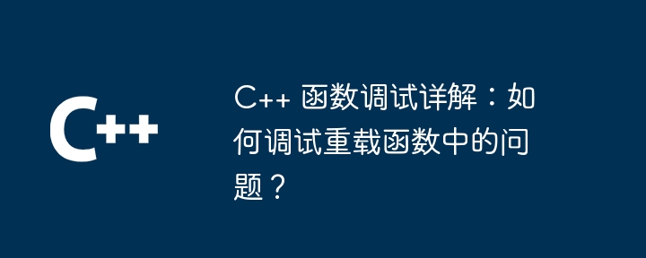 C++ 函数调试详解:如何调试重载函数中的问题?